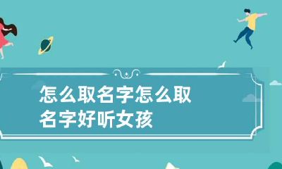 怎么取名字 怎么取名字好听女孩
