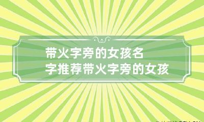 带火字旁的女孩名字推荐 带火字旁的女孩子的名字大全