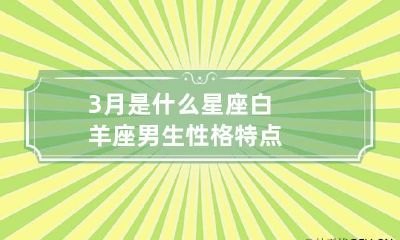 3月是什么星座 白羊座男生性格特点