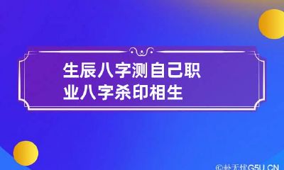 生辰八字测自己职业 八字杀印相生