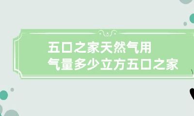 五口之家天然气用气量多少立方 五口之家天然气用气量多少立方米正常
