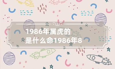 1986年属虎的是什么命 1986年8月属虎是什么命