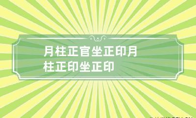 月柱正官坐正印 月柱正印坐正印