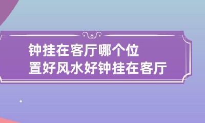 钟挂在客厅哪个位置好风水好 钟挂在客厅什么位置好