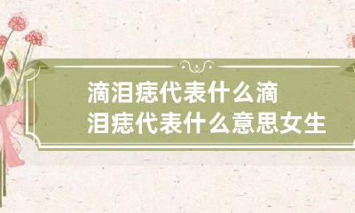 滴泪痣代表什么 滴泪痣代表什么意思女生