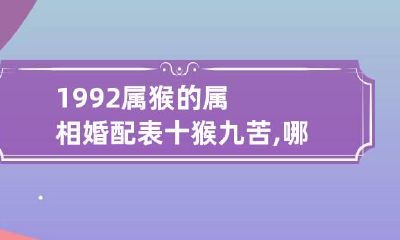 1992属猴的属相婚配表 十猴九苦,哪个月份最苦