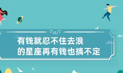 有钱就忍不住去浪的星座 再有钱也搞不定的星座女