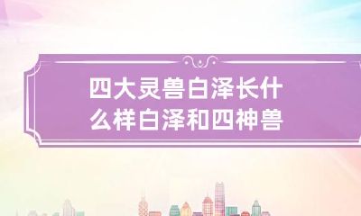 四大灵兽白泽长什么样 白泽和四神兽