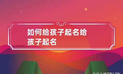 如何给孩子起名 给孩子起名