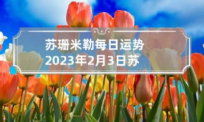 苏珊米勒每日运势2023年2月3日 苏珊米勒明日运势