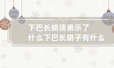 下巴长胡须表示了什么 下巴长胡子有什么寓意吗