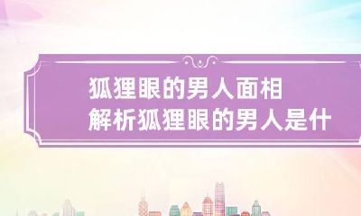 狐狸眼的男人面相解析 狐狸眼的男人是什么性格