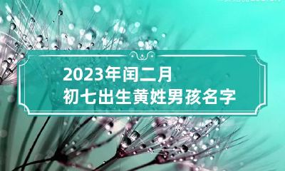 2023年闰二月初七出生黄姓男孩名字 2023年农历2月出生好吗