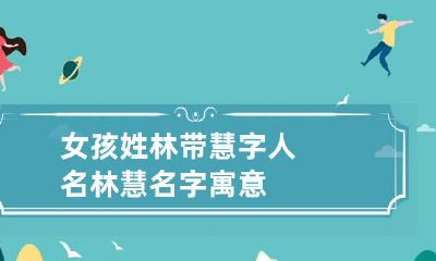 女孩姓林带慧字人名 林慧名字寓意