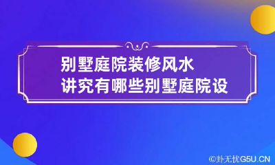 别墅庭院装修风水讲究有哪些 别墅庭院设计风水合理安排图