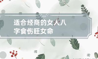 适合经商的女人八字 食伤旺女命