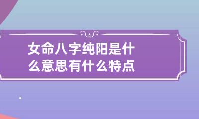 女命八字纯阳是什么意思 有什么特点