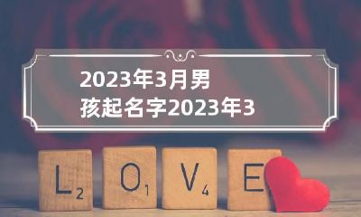 2023年3月男孩起名字 2023年3月男宝取名
