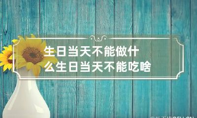 生日当天不能做什么 生日当天不能吃啥