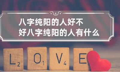 八字纯阳的人好不好 八字纯阳的人有什么特点