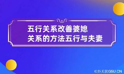 五行关系改善婆媳关系的方法 五行与夫妻关系