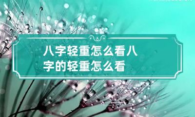 八字轻重怎么看 八字的轻重怎么看
