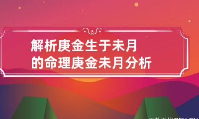 解析庚金生于未月的命理 庚金未月分析