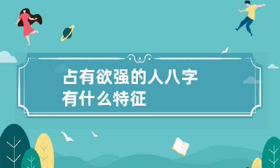 占有欲强的人八字有什么特征
