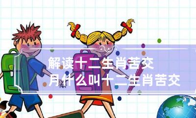 解读十二生肖苦交月 什么叫十二生肖苦交月