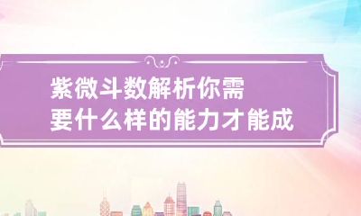紫微斗数解析你需要什么样的能力才能成功