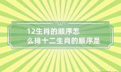 12生肖的顺序怎么排 十二生肖的顺序是怎么排