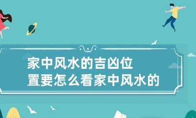 家中风水的吉凶位置要怎么看 家中风水的吉凶位置要怎么看出来