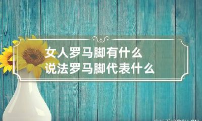 女人罗马脚有什么说法 罗马脚代表什么