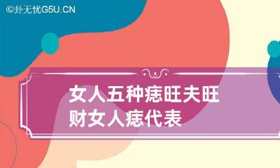 女人五种痣旺夫旺财 女人痣代表
