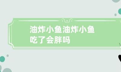 油炸小鱼 油炸小鱼吃了会胖吗
