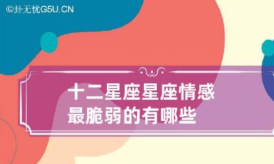 十二星座星座情感最脆弱的有哪些