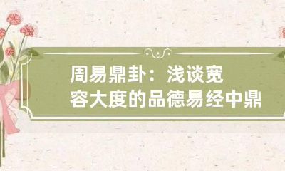 周易鼎卦：浅谈宽容大度的品德 易经中鼎卦是什么意思