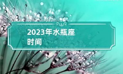 2023年水瓶座时间