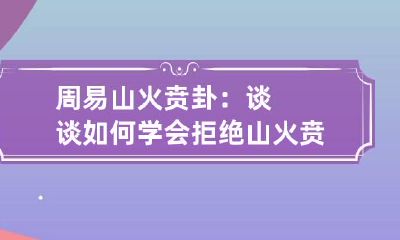 周易山火贲卦：谈谈如何学会拒绝 山火贲卦象详解