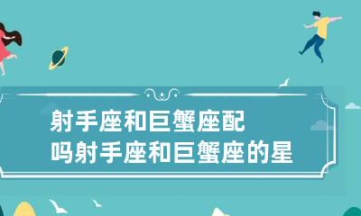 射手座和巨蟹座配吗 射手座和巨蟹座的星座配对