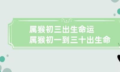 属猴初三出生命运 属猴初一到三十出生命运
