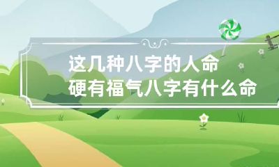 这几种八字的人命硬有福气 八字有什么命