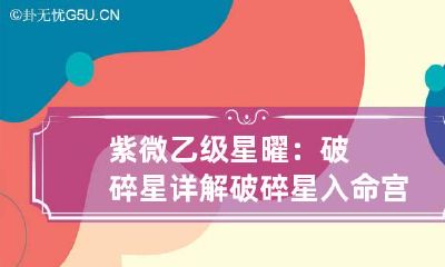 紫微乙级星曜：破碎星详解 破碎星入命宫化解