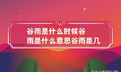 谷雨是什么时候谷雨是什么意思 谷雨是几月几号到几月几号