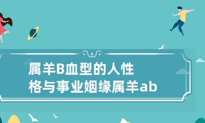 属羊B血型的人性格与事业姻缘 属羊ab型血性格特点