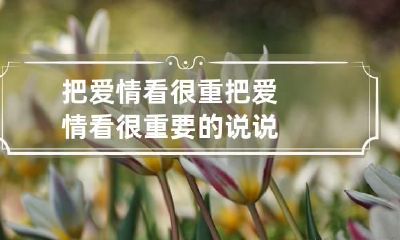 把爱情看很重 把爱情看很重要的说说