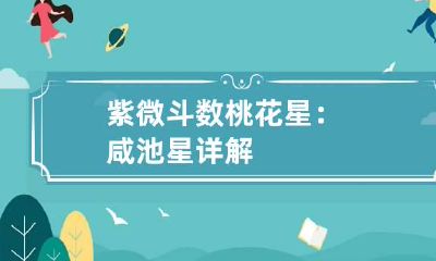 紫微斗数桃花星：咸池星详解