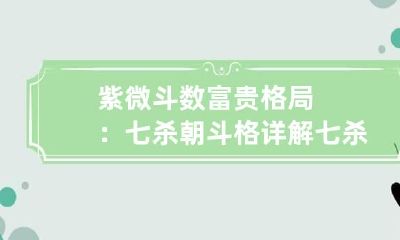 紫微斗数富贵格局：七杀朝斗格详解 七杀朝斗不怕煞星