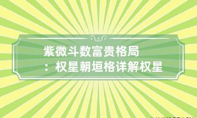 紫微斗数富贵格局：权星朝垣格详解 权星正照什么意思