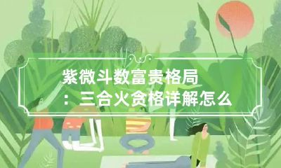 紫微斗数富贵格局：三合火贪格详解 怎么看三合火贪格有禄